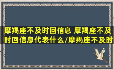 摩羯座不及时回信息 摩羯座不及时回信息代表什么/摩羯座不及时回信息 摩羯座不及时回信息代表什么-我的网站